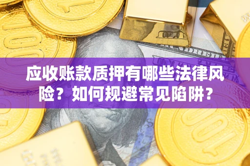 北京应收账款质押有哪些法律风险？如何规避常见陷阱？