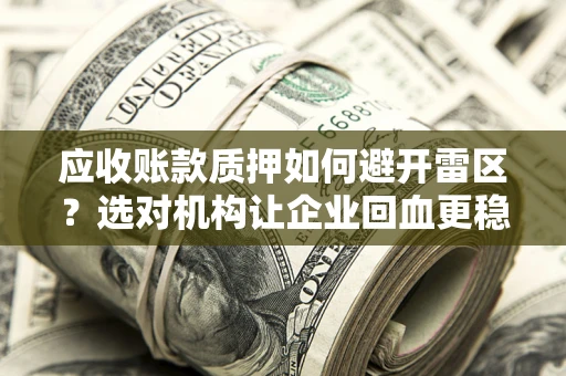北京应收账款质押如何避开雷区？选对机构让企业回血更稳
