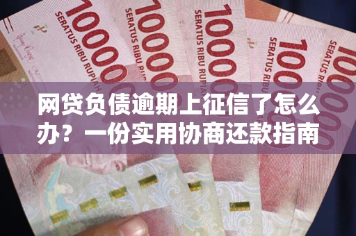 北京网贷负债逾期上征信了怎么办？一份实用协商还款指南请收好