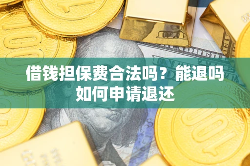 北京借钱担保费合法吗？能退吗如何申请退还