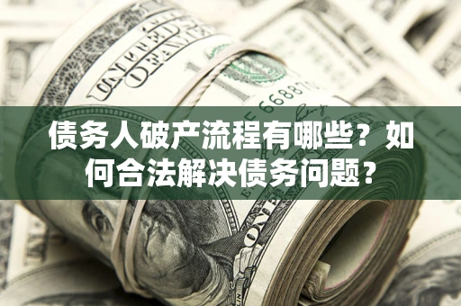 北京债务人破产流程有哪些？如何合法解决债务问题？
