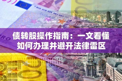 北京债转股操作指南：一文看懂如何办理并避开法律雷区