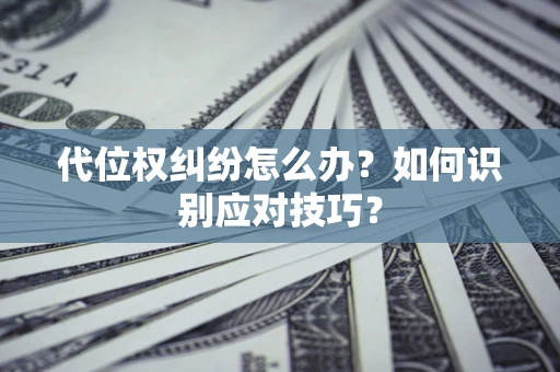 北京代位权纠纷怎么办？如何识别应对技巧？