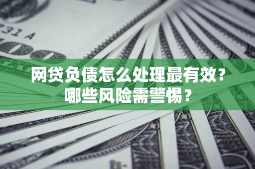 北京网贷负债怎么处理最有效？哪些风险需警惕？