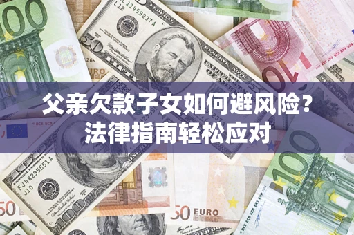 北京父亲欠款子女如何避风险？法律指南轻松应对