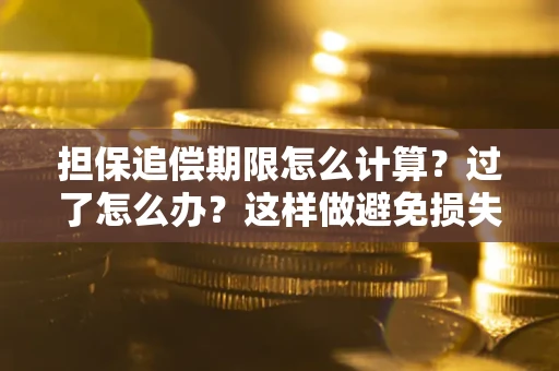 北京担保追偿期限怎么计算？过了怎么办？这样做避免损失！