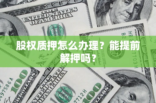 北京股权质押怎么办理？能提前解押吗？
