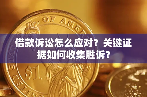 北京借款诉讼怎么应对？关键证据如何收集胜诉？