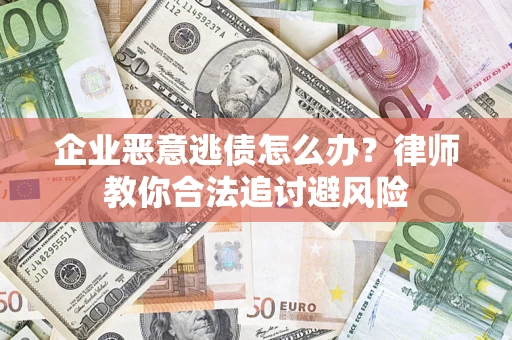 北京企业恶意逃债怎么办？律师教你合法追讨避风险