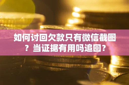 北京如何讨回欠款只有微信截图？当证据有用吗追回？