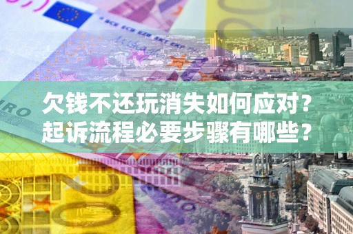 北京欠钱不还玩消失如何应对？起诉流程必要步骤有哪些？