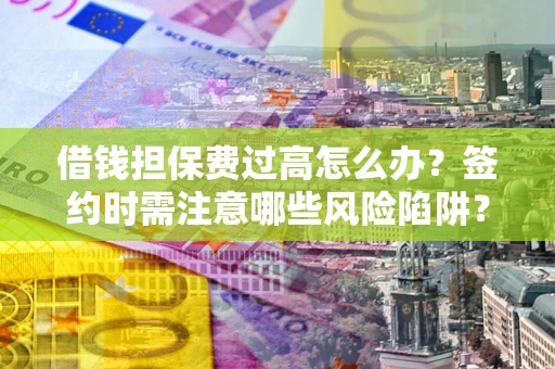 北京借钱担保费过高怎么办？签约时需注意哪些风险陷阱？