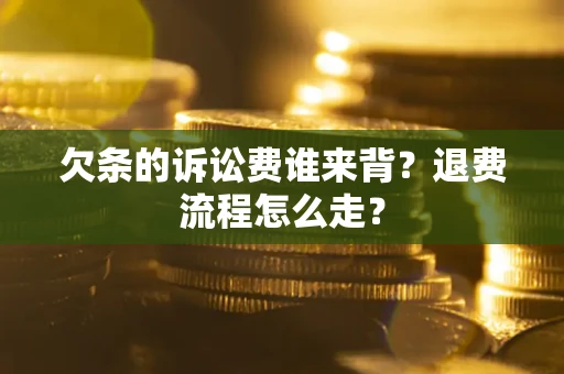 北京欠条的诉讼费谁来背？退费流程怎么走？