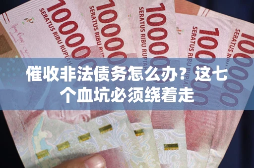 北京催收非法债务怎么办？这七个血坑必须绕着走