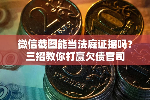 北京微信截图能当法庭证据吗？三招教你打赢欠债官司