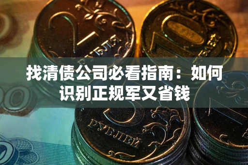 北京找清债公司必看指南：如何识别正规军又省钱