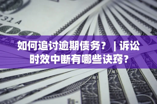 北京如何追讨逾期债务？ | 诉讼时效中断有哪些诀窍？