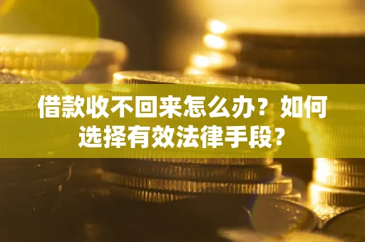 北京借款收不回来怎么办？如何选择有效法律手段？