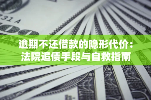 北京逾期不还借款的隐形代价：法院追债手段与自救指南