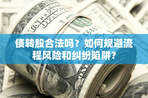 北京债转股合法吗？如何规避流程风险和纠纷陷阱？