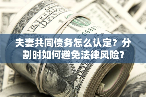 北京夫妻共同债务怎么认定？分割时如何避免法律风险？