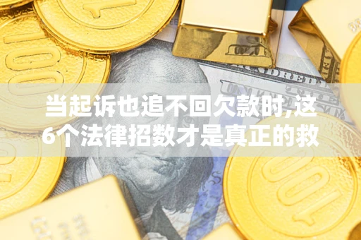 北京当起诉也追不回欠款时,这6个法律招数才是真正的救命稻草