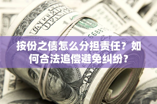 北京按份之债怎么分担责任？如何合法追偿避免纠纷？