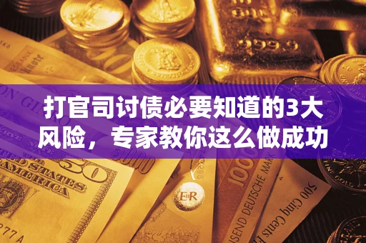 北京打官司讨债必要知道的3大风险，专家教你这么做成功率飙升