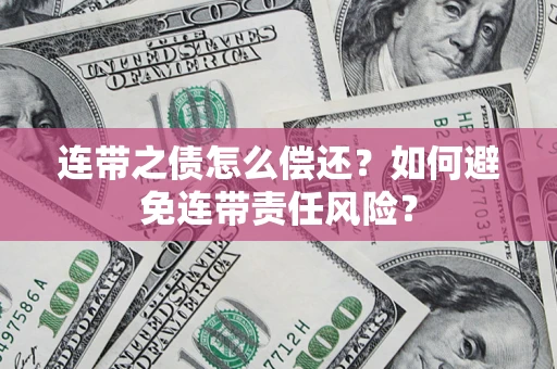 北京连带之债怎么偿还？如何避免连带责任风险？