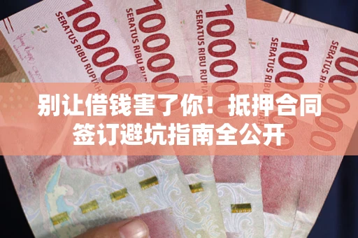 北京别让借钱害了你！抵押合同签订避坑指南全公开