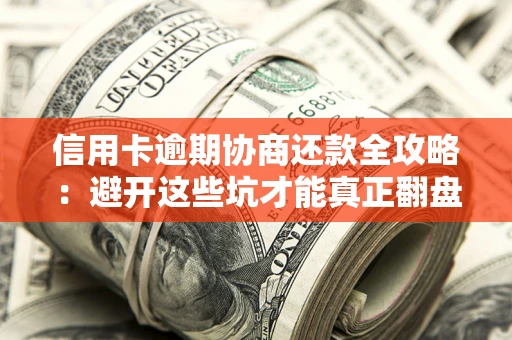 北京信用卡逾期协商还款全攻略：避开这些坑才能真正翻盘