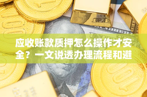 北京应收账款质押怎么操作才安全？一文说透办理流程和避险绝招
